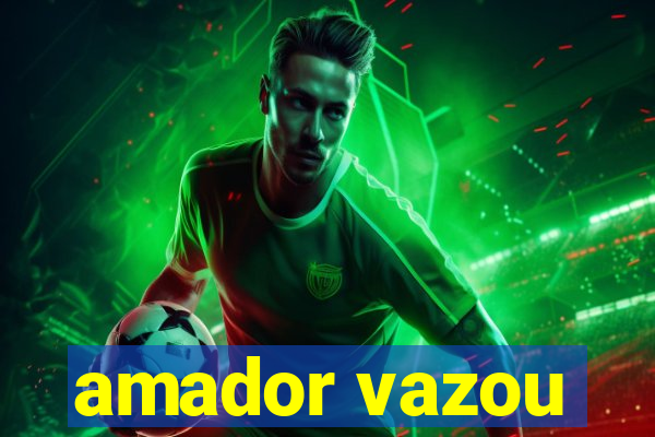 amador vazou